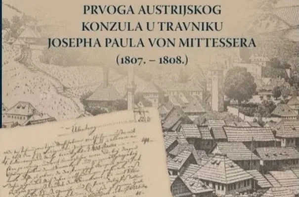 Objavljena knjiga „Izvješća prvoga austrijskog konzula u Travniku Josepha Paula von Mittessera (1807. – 1808.)”